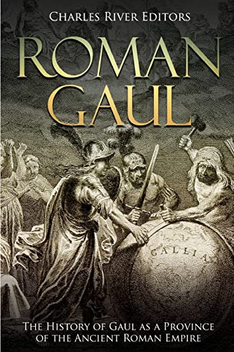 Roman Gaul: The History Of Gaul As A Province Of The Ancient Roman Empire