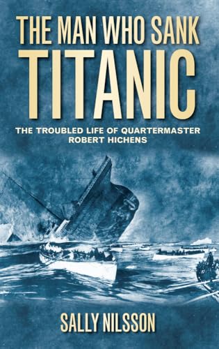The Man Who Sank Titanic: The Troubled Life Of Quartermaster Robert Hichens