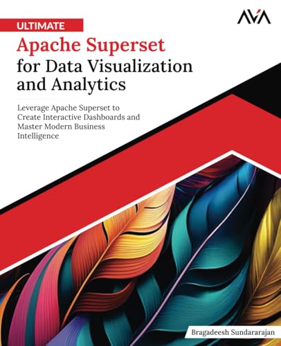 Ultimate Apache Superset For Data Visualization And Analytics: Leverage Apache Superset To Create Interactive Dashboards And Master Modern Business In