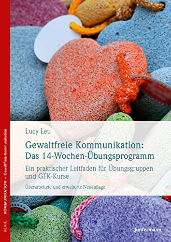 Gewaltfreie Kommunikation: Das 14-Wochen-Übungsprogramm: Ein Praktischer Leitfaden Für Übungsgruppen Und Gfk-Kurse