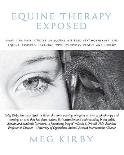 Equine Therapy Exposed: Real Life Case Studies Of Equine Assisted Psychotherapy And Equine Assisted Learning With Everyday People And Horses