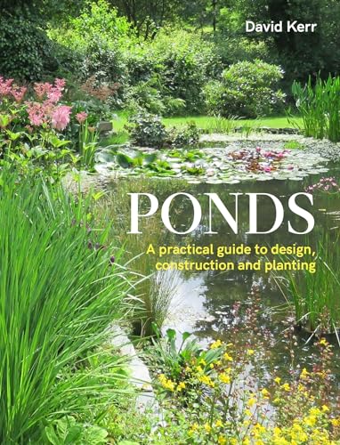 Ponds: A Practical Guide To Design, Construction And Planting