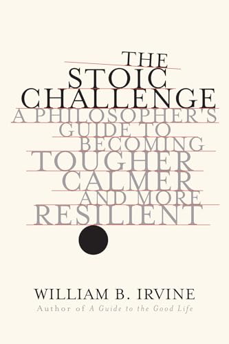 The Stoic Challenge: A Philosopher'S Guide To Becoming Tougher, Calmer, And More Resilient