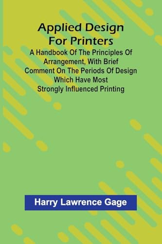 Applied Design For Printers; A Handbook Of The Principles Of Arrangement, With Brief Comment On The Periods Of Design Which Have Most Strongly Influen
