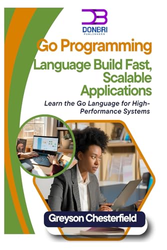 Go Programming Language: Build Fast, Scalable Applications: Learn The Go Language For High-Performance Systems