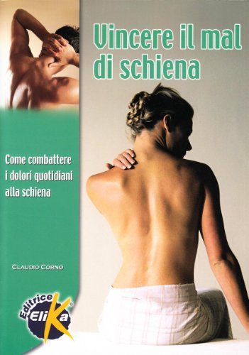 Vincere Il Mal Di Schiena. Come Combattere I Dolori Quotidiani Alla Schiena