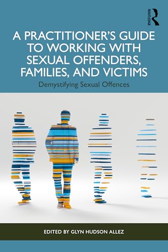 A Practitioner’S Guide To Working With Sexual Offenders, Families, And Victims: Demystifying Sexual Offences