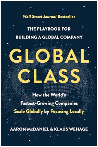 Global Class: How The World'S Fastest-Growing Companies Scale Globally By Focusing Locally