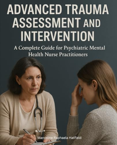 Advanced Trauma Assessment And Intervention: A Complete Guide For Psychiatric Mental Health Nurse Practitioners