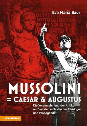 Mussolini = Caesar & Augustus. Die Vereinnahmung Der Antike Im Dienste Faschistischer Ideologie Und Propaganda