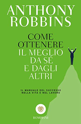 Come Ottenere Il Meglio Da Sé E Dagli Altri. Il Manuale Del Successo Nella Vita E Nel Lavoro