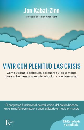 Vivir Con Plenitud Las Crisis/ Full Catastrophe Living: Cómo Utilizar La Sabiduría Del Cuerpo Y De La Mente Para Enfrentarnos Al Estrés, El Dolor Y La