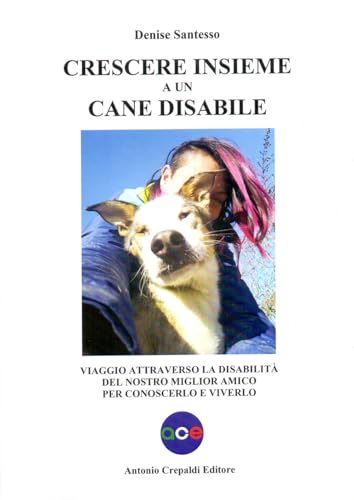 Crescere Insieme A Un Cane Disabile. Viaggio Attraverso La Disabilità Del Nostro Miglior Amico Per Conoscerlo E Viverlo