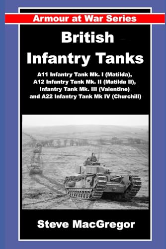 British Infantry Tanks: The A11 Infantry Tank Mk. I (Matilda), A12 Infantry Tank Mk. Ii (Matilda Ii), Infantry Tank Mk. Iii (Valentine) And A22 Infant