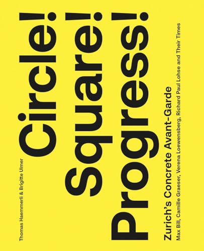 Circle! Square! Progress!: Zurich'S Concrete Avant-Garde; Max Bill, Camille Graeser, Verena Loewensberg, Richard Paul Lohse And Their Times