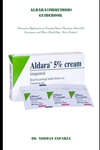 Aldara (Imiquimod) Guidebook: Innovative Applications In Treating Actinic Keratosis, Basal Cell Carcinoma, And More (Book Only – Not A Product)
