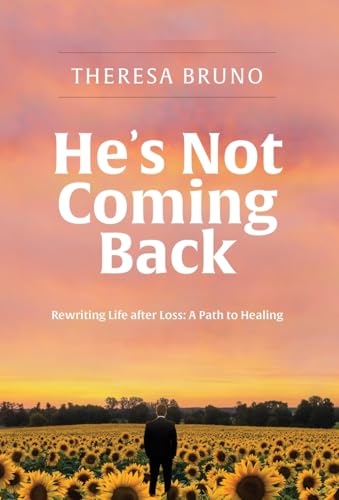 He'S Not Coming Back: Rewriting Life After Loss: A Path To Healing
