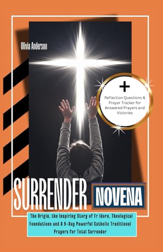 Surrender Novena: The Origin, The Inspiring Story Of Fr Idoro, Theological Foundations And A 9-Day Powerful Catholic Traditional Prayers For Total Sur