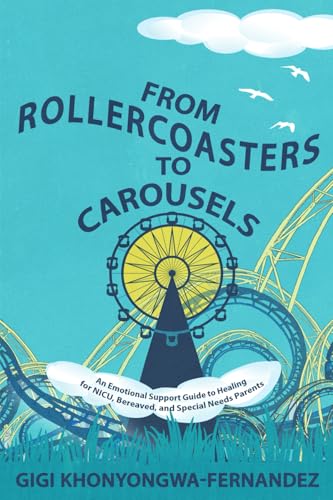 From Rollercoasters To Carousels: An Emotional Support Guide To Healing For Nicu, Bereaved, And Special Needs Parents
