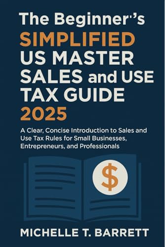 The Beginner'S Simplified Us Master Sales And Use Tax Guide 2025: A Clear, Concise Introduction To Sales And Use Tax Rules For Small Businesses, Entre