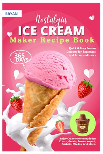 Nostalgia Electric Ice Cream Maker Recipe Book: 365 Days Of Quick & Easy Frozen Desserts For Beginners And Advanced Users. Enjoy Creamy Homemade Ice .