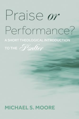 Praise Or Performance?: A Short Theological Introduction To The Psalter
