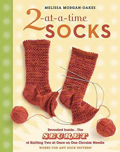 2-At-A-Time Socks: Revealed Inside. . . The Secret Of Knitting Two At Once On One Circular Needle; Works For Any Sock Pattern!