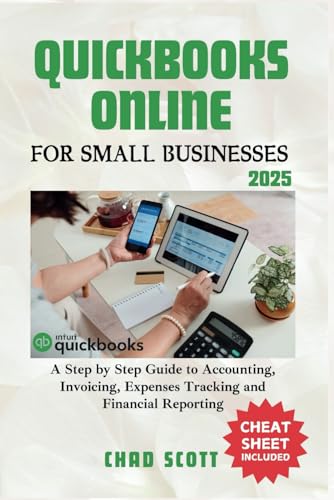 Quickbooks Online For Small Businesses 2025: A Step By Step Guide To Accounting, Invoicing, Expenses Tracking And Financial Reporting
