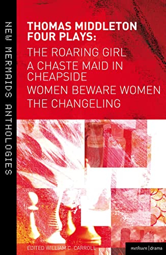 Thomas Middleton: Four Plays: Women Beware Women, The Changeling, The Roaring Girl And A Chaste Maid In Cheapside