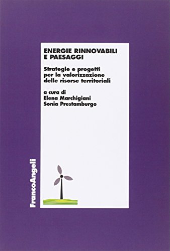 Energie Rinnovabili E Paesaggi. Strategie E Progetti Per La Valorizzazione Delle Risorse Territoriali