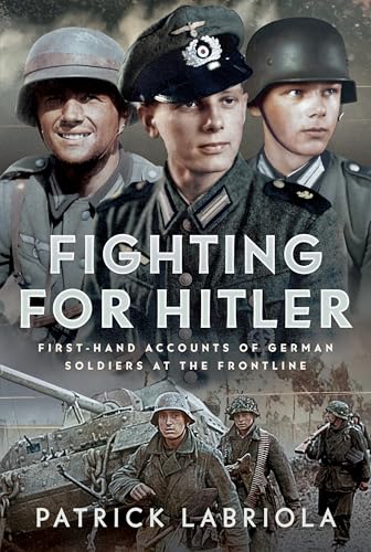 Fighting For Hitler: First-Hand Accounts Of German Soldiers At The Frontline