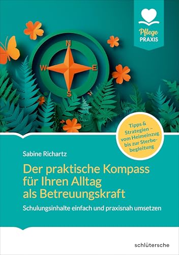 Der Praktische Kompass Für Ihren Alltag Als Betreuungskraft: Schulungsinhalte Einfach Und Praxisnah Umsetzen. Tipps Und Strategien. Vom Heimeinzug Bis