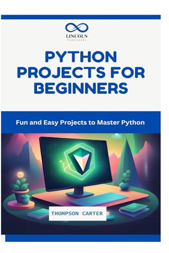 Python Projects For Beginners: Fun And Easy Projects To Master Python