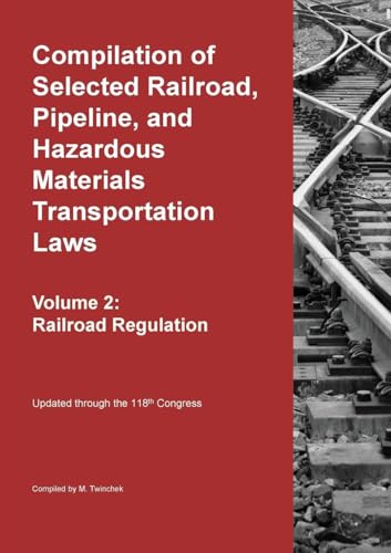 Compilation Of Selected Railroad, Pipeline, And Hazardous Materials Transportation Laws Vol 2: Railroad Regulation