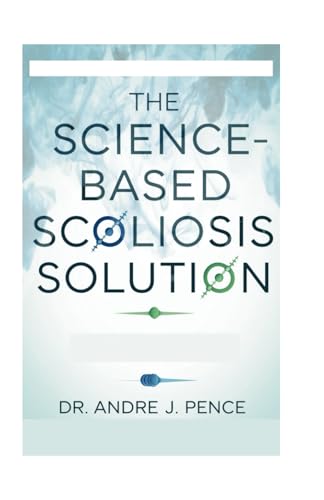 The Science-Based Scoliosis Solution: Effective Strategies For Treatment And Pain Relief