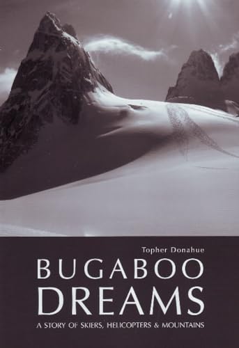 Bugaboo Dreams: A Story Of Skiers, Helicopters And Mountains: A Story Of Skiers, Helicopters & Mountains