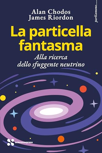 La Particella Fantasma. Alla Ricerca Dello Sfuggente Neutrino