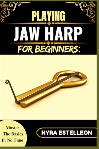 Playing Jaw Harp For Beginners: Master The Basics In No Time: A Step-By-Step Guide To Learning The Mouth Harp, Building Technique, And Making Rhythmic