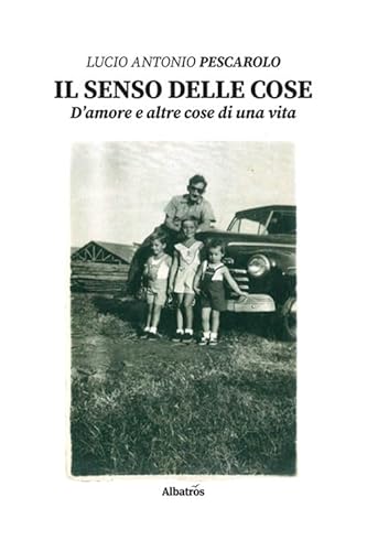 Il Senso Delle Cose. D'Amore E Altre Cose Di Una Vita