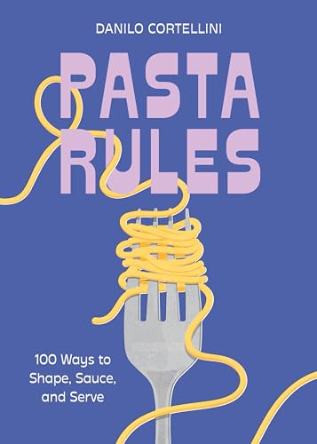 Pasta Rules : 100 Ways To Shape, Sauce, And Serve