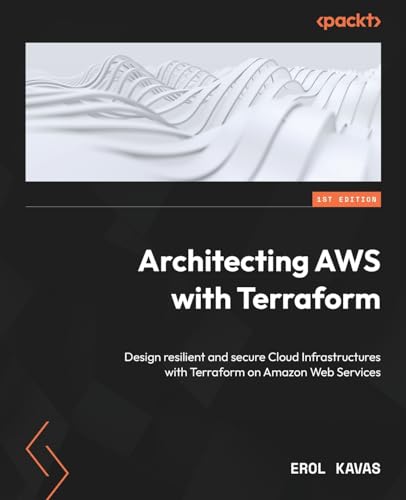 Architecting Aws With Terraform: Design Resilient And Secure Cloud Infrastructures With Terraform On Amazon Web Services
