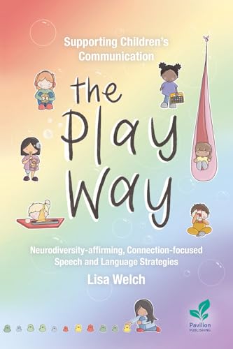 Supporting Children’S Communication The Play Way: Neurodiversity-Affirming, Connection-Focused Speech And Language Strategies