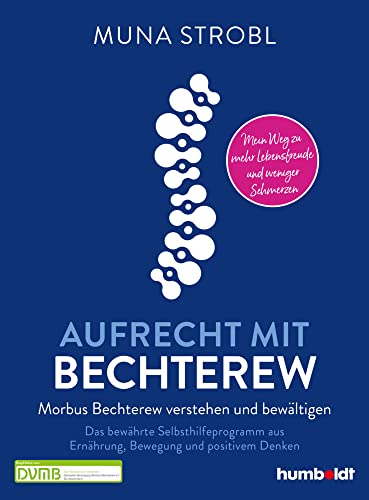 Aufrecht Mit Bechterew: Morbus Bechterew Verstehen Und Bewältigen. Das Bewährte Selbsthilfeprogramm Aus Ernährung, Bewegung Und Positivem Denken. Mein
