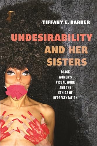 Undesirability And Her Sisters: Black Women'S Visual Work And The Ethics Of Representation: 4