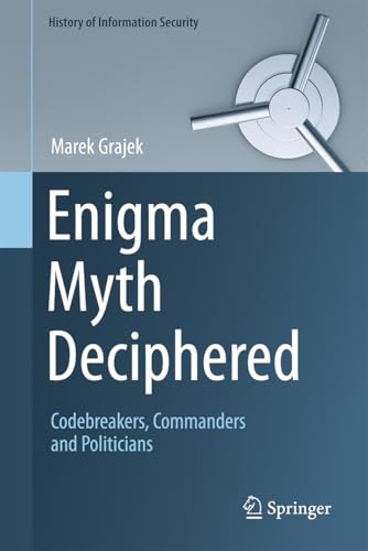 Enigma Myth Deciphered: Codebreakers, Commanders And Politicians
