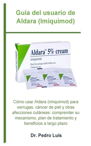 Guía Del Usuario De Aldara (Imiquimod): Cómo Usar Aldara (Imiquimod) Para Verrugas, Cáncer De Piel Y Otras Afecciones Cutáneas: Comprender Su Mecanism