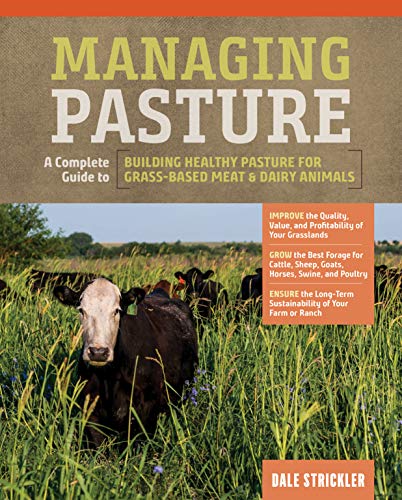 Managing Pasture : A Complete Guide To Building Healthy Pasture For Grass-Based Meat & Dairy Animals
