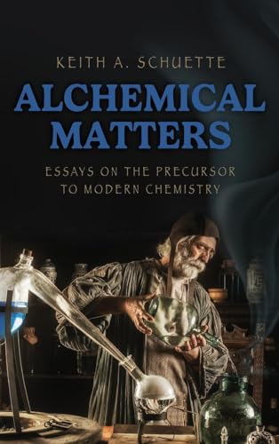 Alchemical Matters: Essays On The Precursor To Modern Chemistry