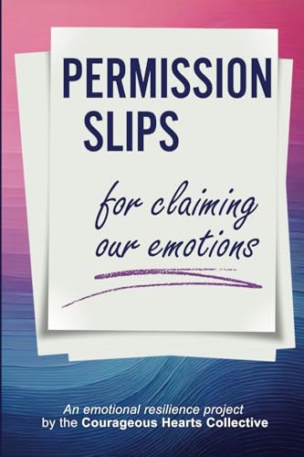 Permission Slips For Claiming Our Emotions: An Emotional Resilience Project By The Courageous Hearts Collective