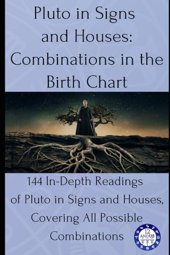 Pluto In Signs And Houses: Combinations In The Birth Chart: 144 In-Depth Readings Of Pluto In Signs And Houses, Covering All Possible Combinations: 11